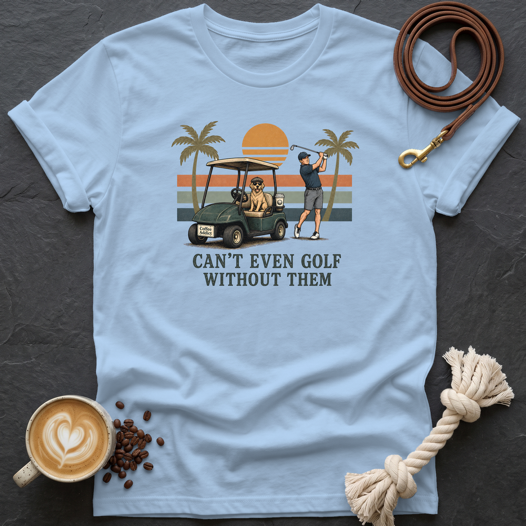 Can't Even Golf Without Them T-Shirt - Light Blue