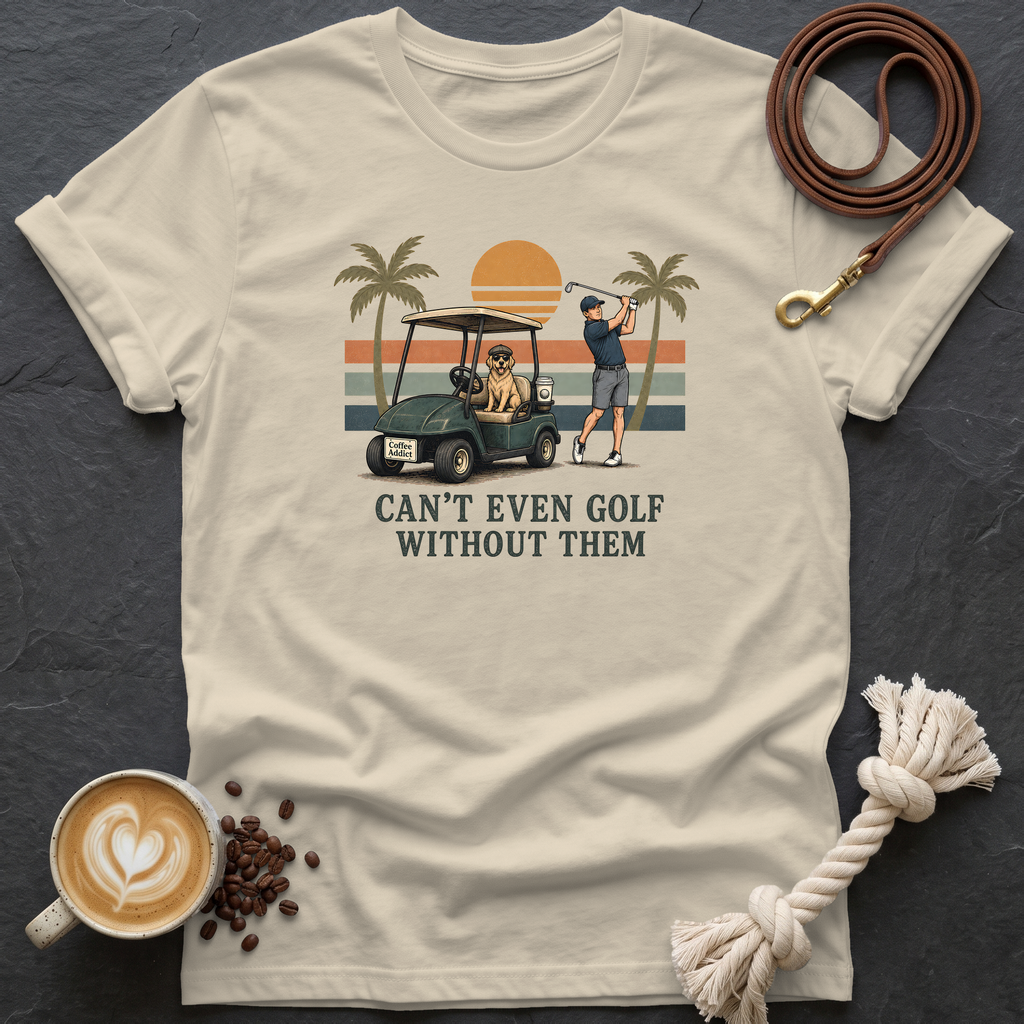 Can't Even Golf Without Them T-Shirt - Sand