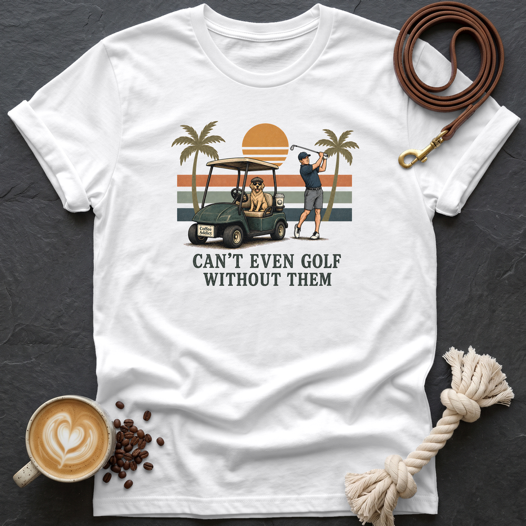 Can't Even Golf Without Them T-Shirt - White
